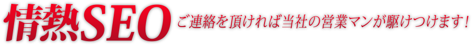 情熱SEO　ご連絡を頂ければ当社の営業マンが駆けつけます！